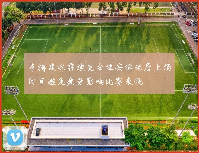 夸梅建议雷迪克合理安排老詹上场时间避免疲劳影响比赛表现