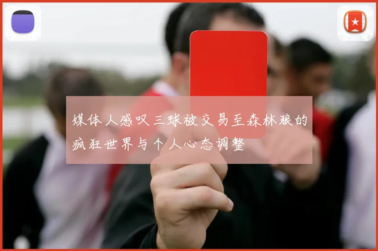 媒体人感叹三球被交易至森林狼的疯狂世界与个人心态调整