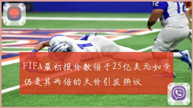 FIFA最初报价数倍于25亿美元如今仍是其两倍的天价引发热议