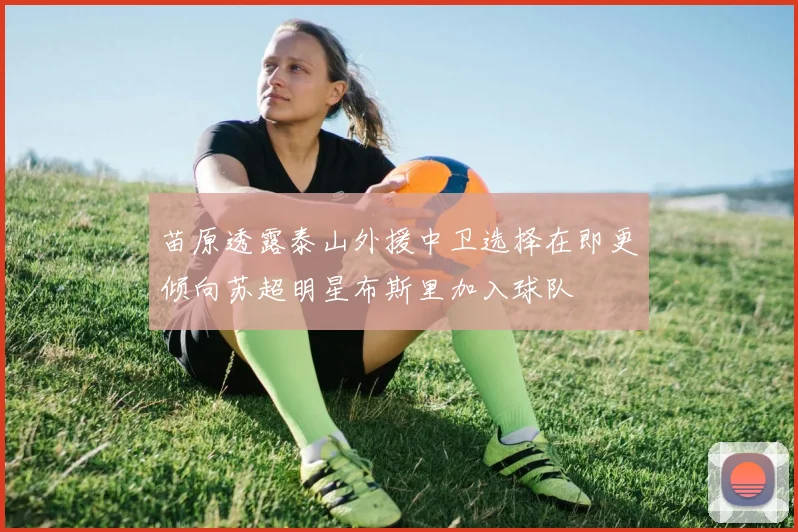 苗原透露泰山外援中卫选择在即更倾向苏超明星布斯里加入球队