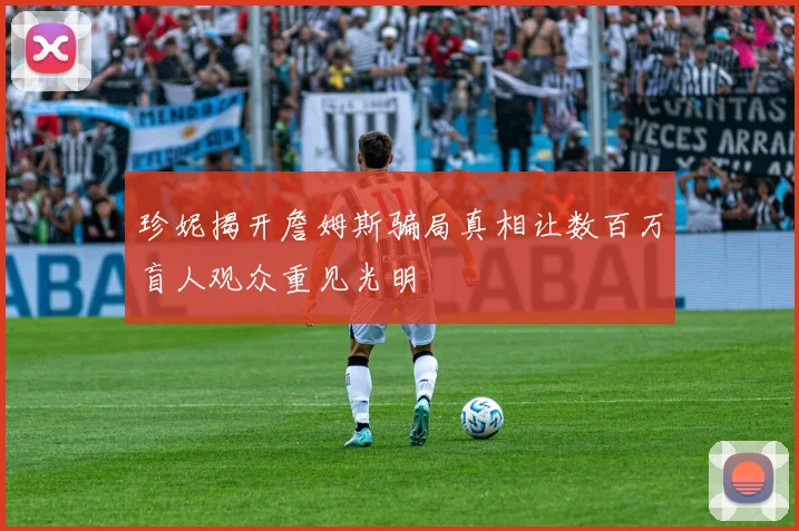珍妮揭开詹姆斯骗局真相让数百万盲人观众重见光明