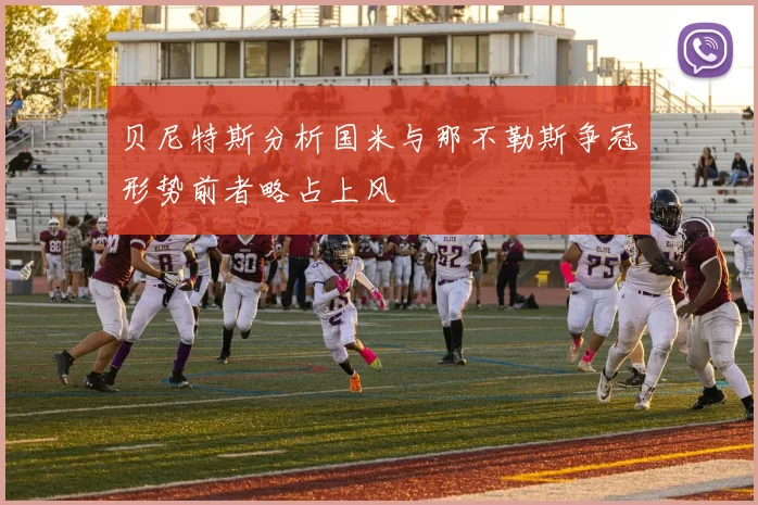 贝尼特斯分析国米与那不勒斯争冠形势前者略占上风
