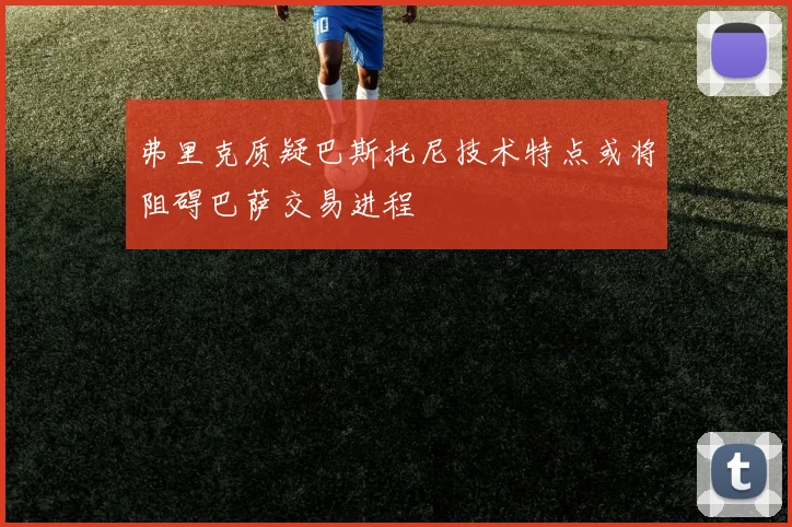 弗里克质疑巴斯托尼技术特点或将阻碍巴萨交易进程