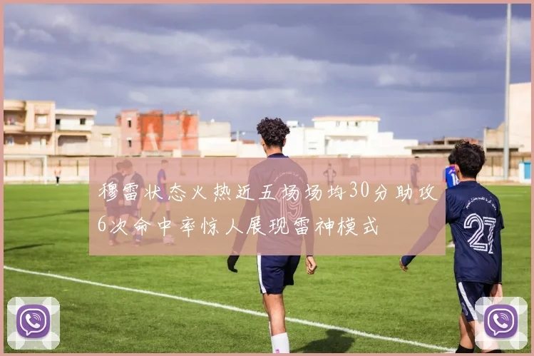 穆雷状态火热近五场场均30分助攻6次命中率惊人展现雷神模式